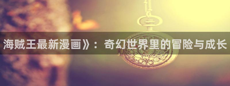 香蕉果酱漫画书免费下拉式：海贼王最新漫画》：奇幻世界里的冒险与成长