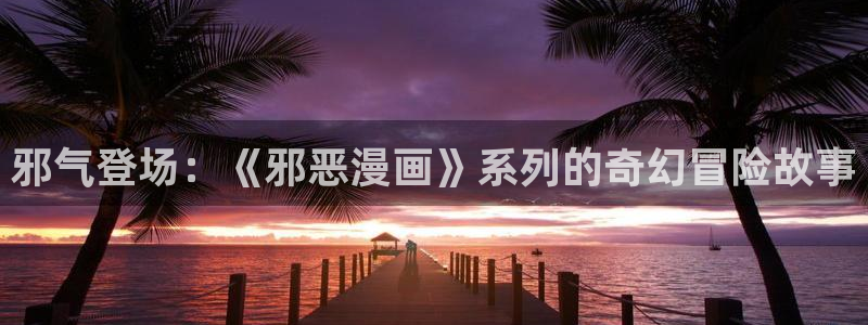 香蕉漫画免费下拉式漫画星球：邪气登场：《邪恶漫画》系列的奇幻冒险故事