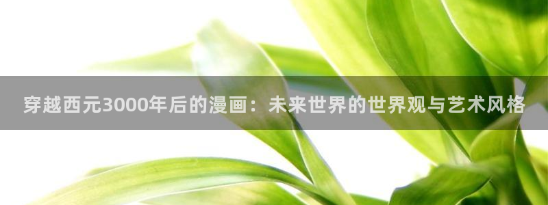 香蕉文化漫画网页：穿越西元3000年后的漫画：未来世界的世界观与艺术风格
