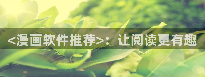 香蕉漫画免费读漫画网下拉式漫画之家：<漫画软件推荐>：让阅读更有趣