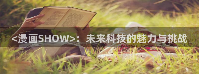 优优漫画香蕉：<漫画SHOW>：未来科技的魅力与挑战