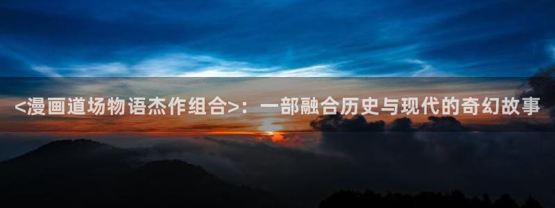 香蕉文化漫画书阅读下拉式推荐：<漫画道场物语杰作组合>：一部融合历史与现代的奇幻故事