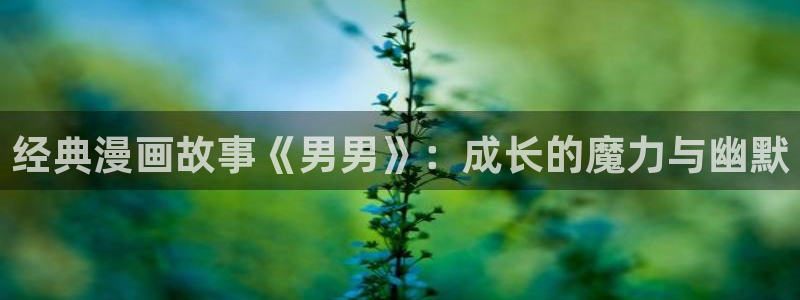 香蕉漫画网：经典漫画故事《男男》：成长的魔力与幽默