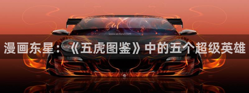 香蕉在线观看视频：漫画东星：《五虎图鉴》中的五个超级英雄